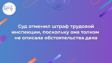 Суд отменил штраф трудовой инспекции, поскольку она толком не описала обстоятельства дела