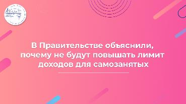 В Правительстве объяснили, почему не будут повышать лимит доходов для самозанятых 