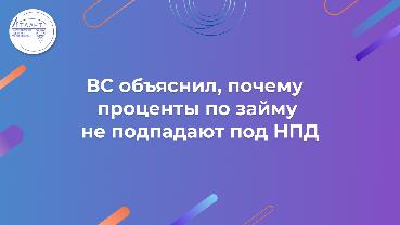 ВС объяснил, почему проценты по займу не подпадают под НПД