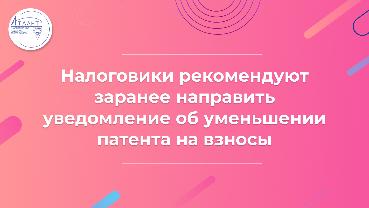 Налоговики рекомендуют заранее направить уведомление об уменьшении патента на взносы 